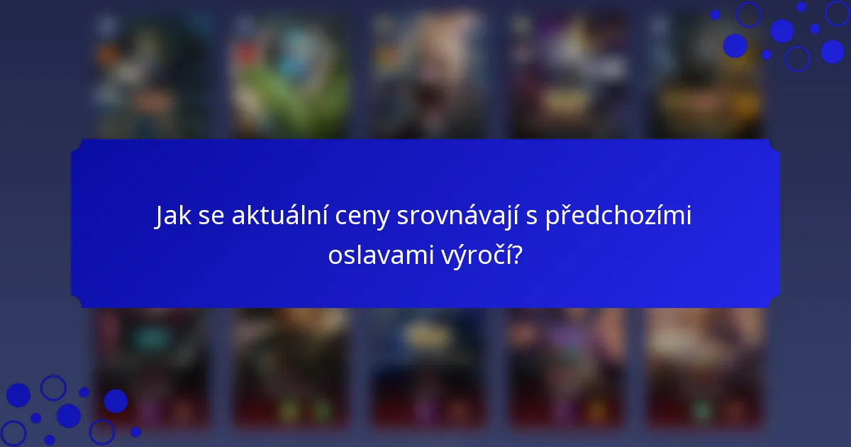 Jak se aktuální ceny srovnávají s předchozími oslavami výročí?