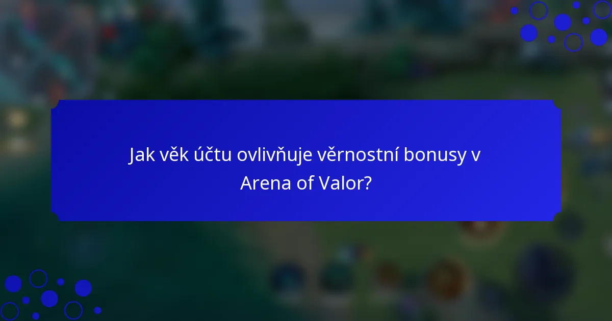 Jak věk účtu ovlivňuje věrnostní bonusy v Arena of Valor?