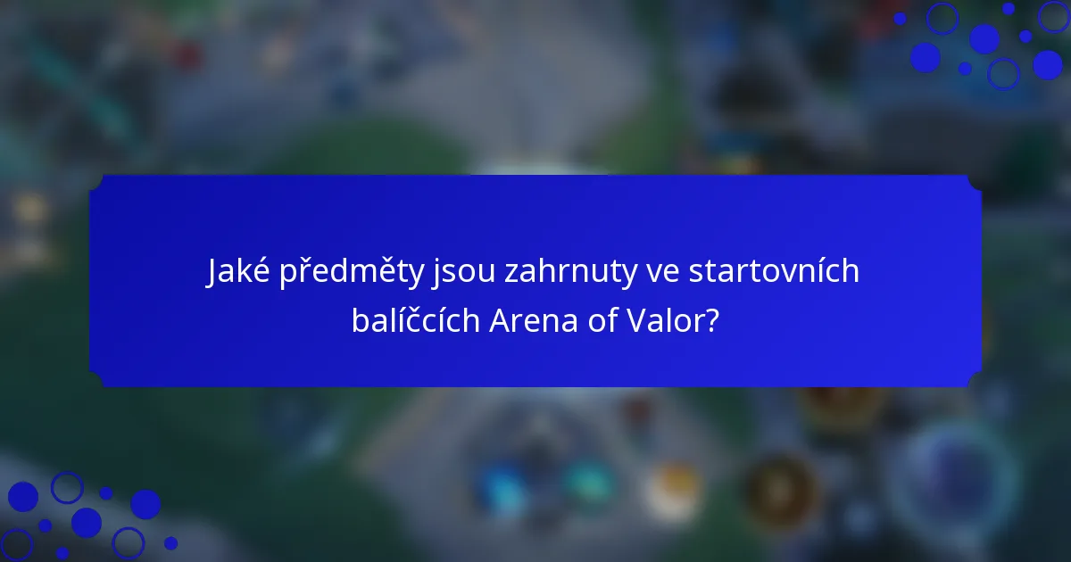 Jaké předměty jsou zahrnuty ve startovních balíčcích Arena of Valor?