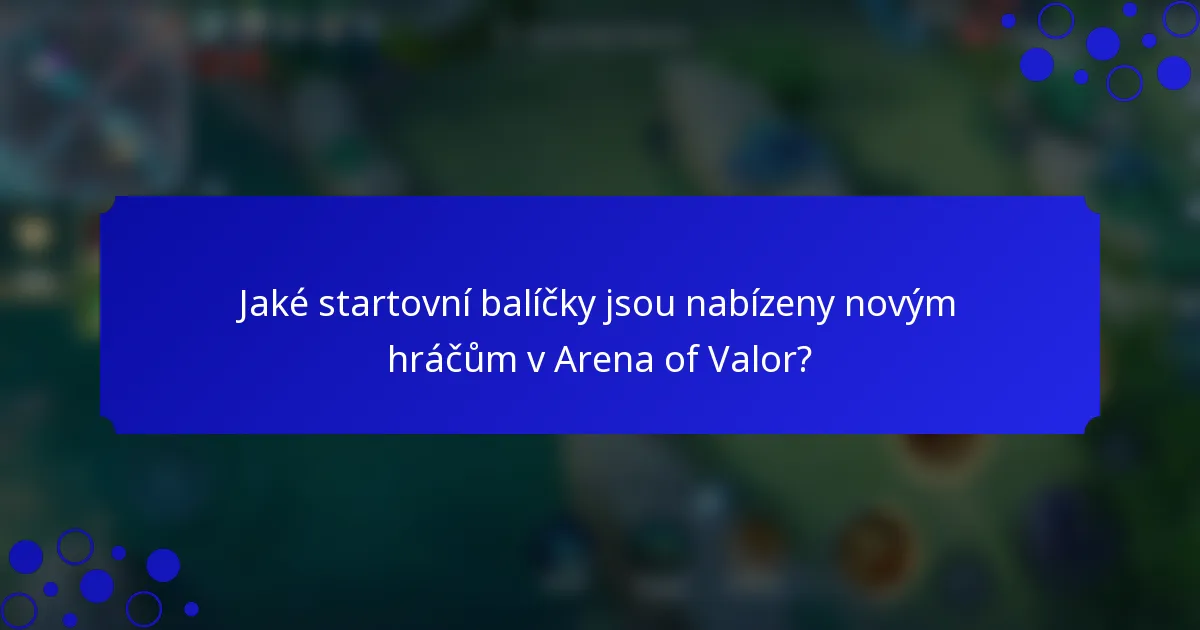 Jaké startovní balíčky jsou nabízeny novým hráčům v Arena of Valor?