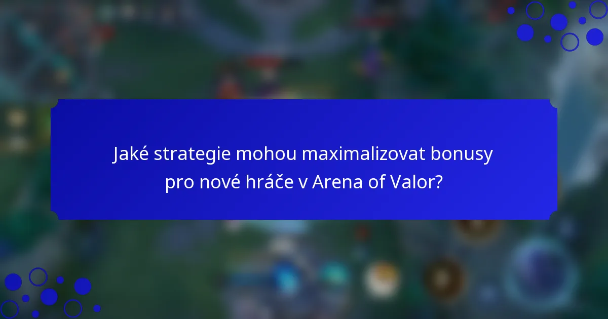 Jaké strategie mohou maximalizovat bonusy pro nové hráče v Arena of Valor?