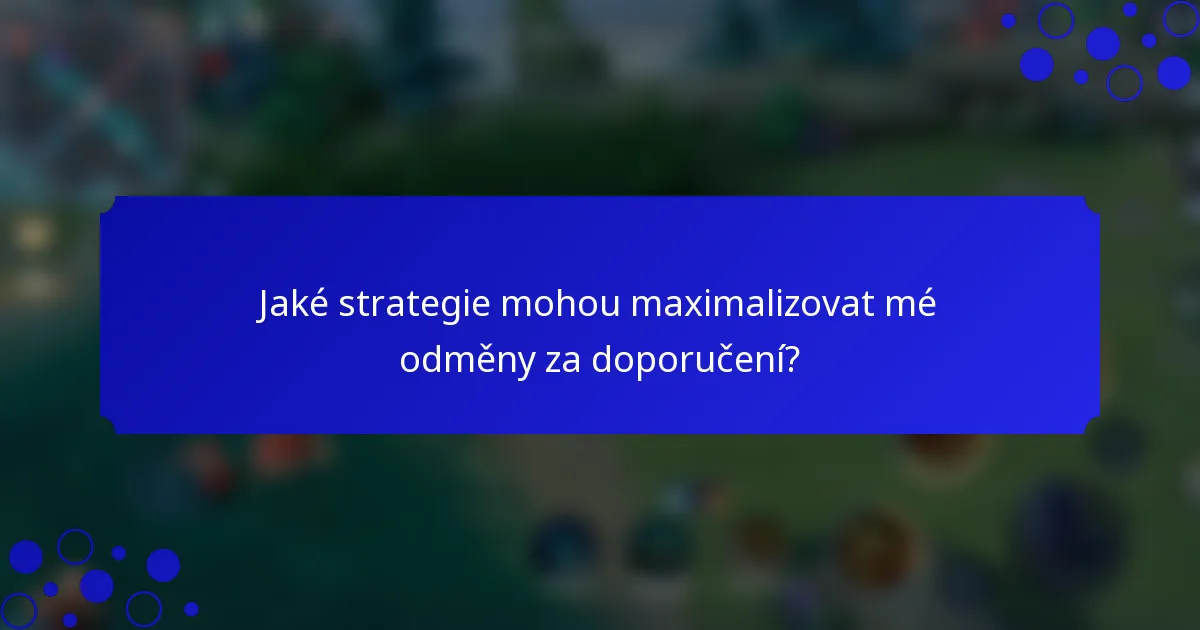 Jaké strategie mohou maximalizovat mé odměny za doporučení?