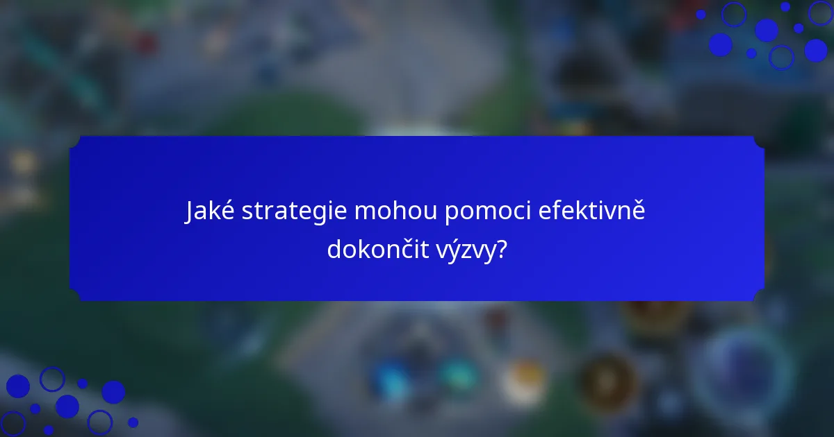 Jaké strategie mohou pomoci efektivně dokončit výzvy?